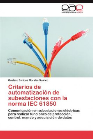Könyv Criterios de Automatizacion de Subestaciones Con La Norma Iec 61850 Gustavo Enrique Morales Suárez