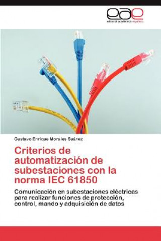 Knjiga Criterios de Automatizacion de Subestaciones Con La Norma Iec 61850 Gustavo Enrique Morales Suárez