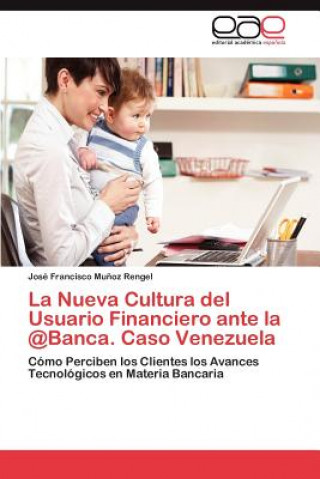 Kniha Nueva Cultura del Usuario Financiero ante la @Banca. Caso Venezuela Jos Francisco Mu Oz Rengel