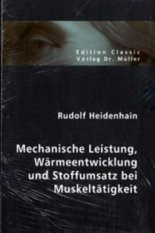 Könyv Mechanische Leistung, Wärmeentwicklung und Stoffumsatz bei Muskeltätigkeit Rudolf Heidenhain