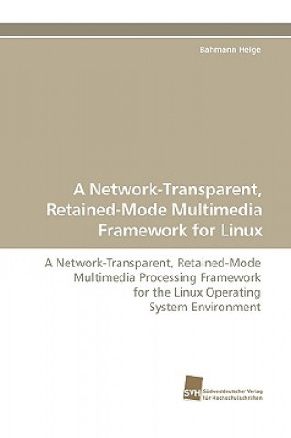 Könyv Network-Transparent, Retained-Mode Multimedia Framework for Linux Bahmann Helge