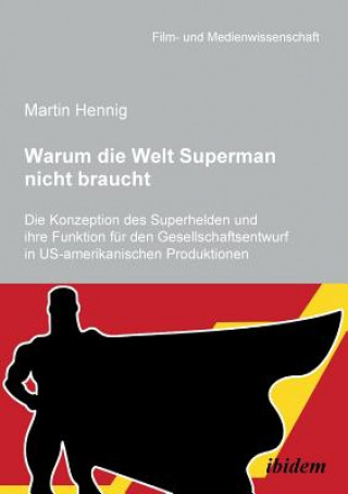 Книга Warum die Welt Superman nicht braucht. Die Konzeption des Superhelden und ihre Funktion f r den Gesellschaftsentwurf in US-amerikanischen Filmprodukti Martin Hennig