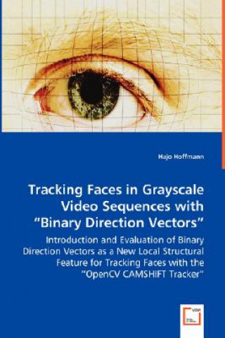 Buch Tracking Faces in Grayscale Video Sequences with Binary Direction Vectors - Introduction and Evaluation of Binary Direction Vectors as a New Local Str Hajo Hoffmann