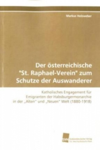 Buch Der österreichische "St. Raphael-Verein" zum Schutze  der Auswanderer Markus Holzweber