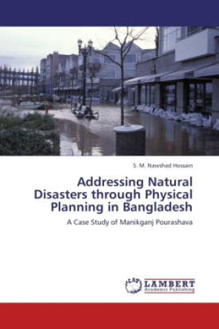 Kniha Addressing Natural Disasters through Physical Planning in Bangladesh S. M. Nawshad Hossain