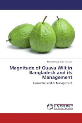 Könyv Magnitude of Guava Wilt in Bangladesh and its Management Mohammad Zakir Hussain