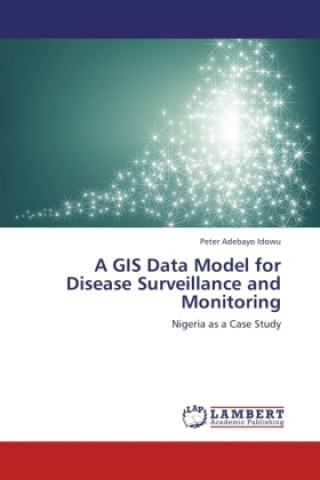 Kniha A GIS Data Model for Disease Surveillance and Monitoring Peter Adebayo Idowu