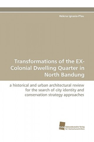 Βιβλίο Transformations of the EX-Colonial Dwelling Quarter in North Bandung Helena Ignasia-Pfau