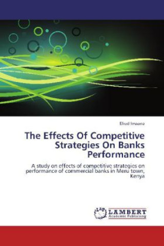 Könyv The Effects Of Competitive Strategies On Banks Performance Eliud Imaana