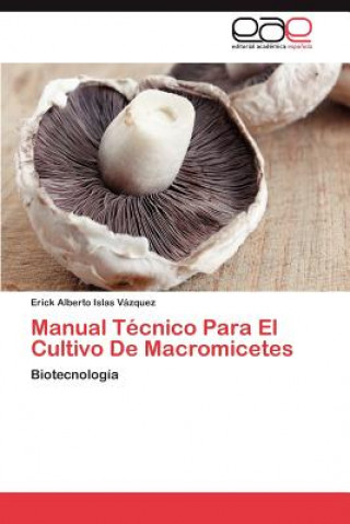 Knjiga Manual Tecnico Para El Cultivo de Macromicetes Erick Alberto Islas Vázquez