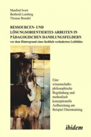 Knjiga Ressourcen- und Lösungsorientiertes Arbeiten in pädagogischen Handlungsfeldern vor dem Hintergrund eines fachlich veränderten Leitbildes Manfred Iwert