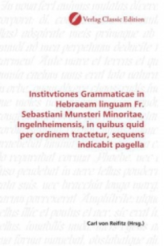 Könyv Institvtiones Grammaticae in Hebraeam linguam Fr. Sebastiani Munsteri Minoritae, Ingelnheimensis, in quibus quid per ordinem tractetur, sequens indica Carl von Reifitz