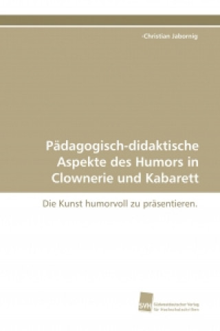 Kniha Pädagogisch-didaktische Aspekte des Humors in Clownerie und Kabarett -Christian Jabornig