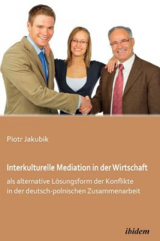 Carte Interkulturelle Mediation in der Wirtschaft als alternative L sungsform der Konflikte in der deutsch-polnischen Zusammenarbeit. Piotr Jakubik