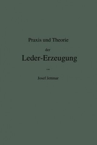 Carte Praxis Und Theorie Der Leder-Erzeugung. Ein Leitfaden F r Lohe-, Weiss-, S misch- Und Gla  -Gerber Josef Jettmar