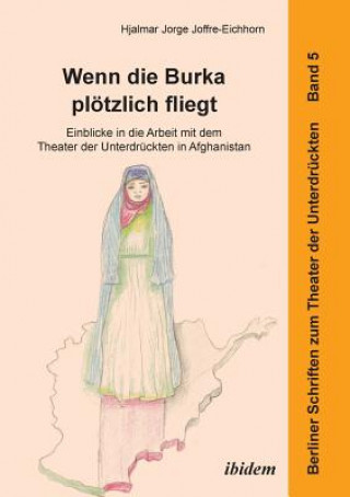 Carte Wenn die Burka pl tzlich fliegt - Einblicke in die Arbeit mit dem Theater der Unterdr ckten in Afghanistan. Hjalmar Jorge Joffre-Eichhorn