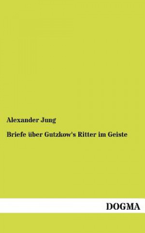 Könyv Briefe uber Gutzkow's Ritter im Geiste Alexander Jung