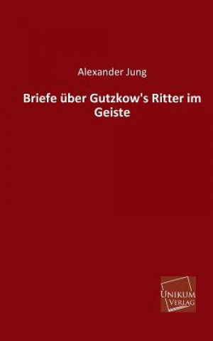 Könyv Briefe Uber Gutzkow's Ritter Im Geiste Alexander Jung