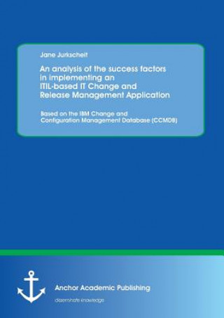Könyv Analysis of the Success Factors in Implementing an Itil-Based It Change and Release Management Application Jane Jurkscheit