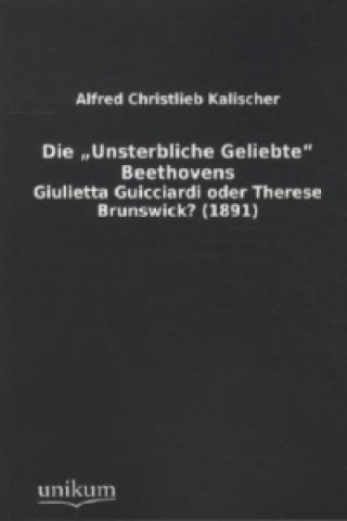 Livre Die 'Unsterbliche Geliebte' Beethovens Alfred Christlieb Kalischer