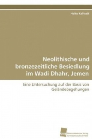 Книга Neolithische und bronzezeitliche Besiedlung im Wadi  Dhahr, Jemen Heiko Kallweit