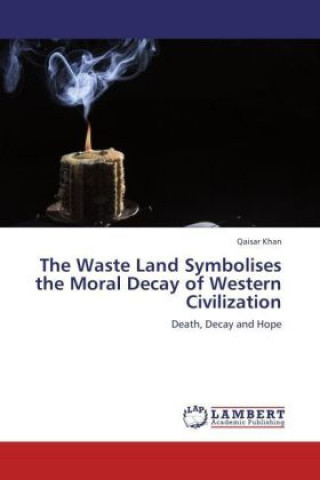 Könyv The Waste Land Symbolises the Moral Decay of Western Civilization Qaisar Khan