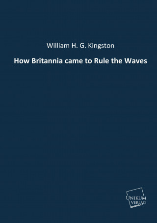 Carte How Britannia came to Rule the Waves William H. G. Kingston