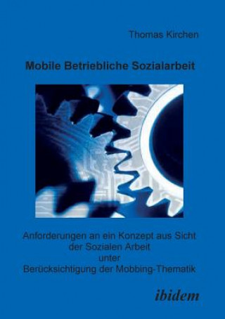 Könyv Mobile Betriebliche Sozialarbeit. Anforderungen an ein Konzept aus Sicht der Sozialen Arbeit unter Ber cksichtigung der Mobbing-Thematik Thomas Kirchen