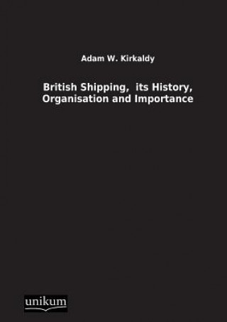 Kniha British Shipping, Its History, Organisation and Importance Adam W. Kirkaldy