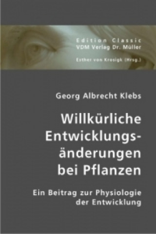 Könyv Willkürliche Entwicklungsänderungen bei Pflanzen Georg A. Klebs