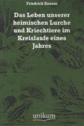 Kniha Das Leben unserer heimischen Lurche und Kriechtiere im Kreislaufe eines Jahres Friedrich Knauer