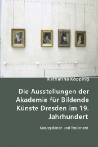 Kniha Die Ausstellungen der Akademie für Bildende Künste Dresden im 19. Jahrhundert Katharina Köpping