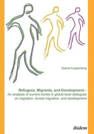 Könyv Refugees, Migrants, and Development. An analysis of current trends in global-level dialogues on migration, forced migration, and development Saskia Koppenberg