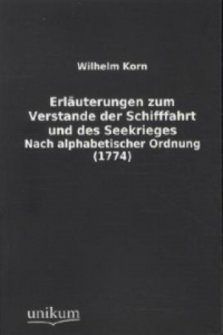 Könyv Erläuterungen zum Verstande der Schifffahrt und des Seekrieges Wilhelm Korn