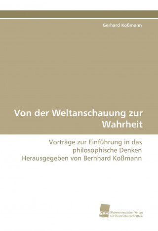 Könyv Von der Weltanschauung zur Wahrheit Gerhard Koßmann