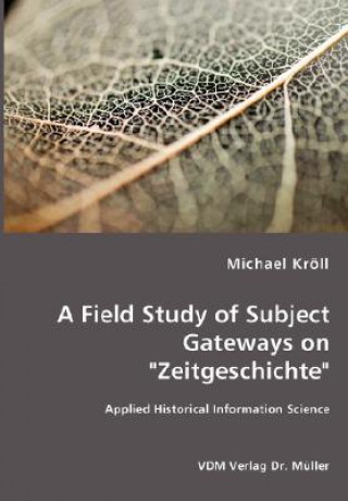 Книга Field Study of Subject Gateways on Zeitgeschichte - Applied Historical Information Science Michael Kröll