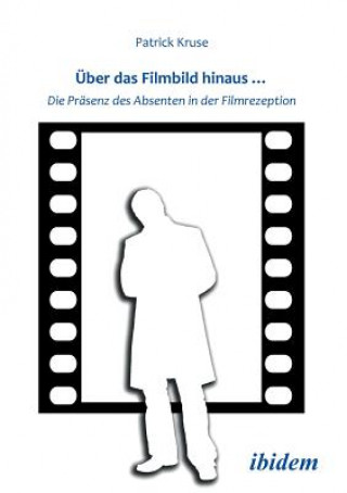 Kniha ber das Filmbild hinaus... Die Pr senz des Absenten in der Filmrezeption. Patrick Kruse