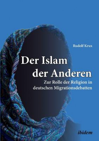 Kniha Islam der Anderen. Zur Rolle der Religion in deutschen Migrationsdebatten Rudolf Krux