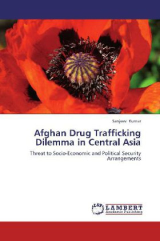 Livre Afghan Drug Trafficking Dilemma in Central Asia Sanjeev Kumar