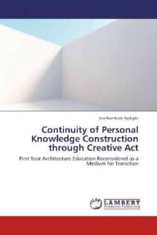 Kniha Continuity of Personal Knowledge Construction through Creative Act Ece Kumkale Aç kgöz