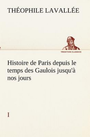 Kniha Histoire de Paris depuis le temps des Gaulois jusqu'a nos jours - I Théophile Lavallée