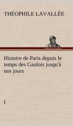 Kniha Histoire de Paris depuis le temps des Gaulois jusqu'a nos jours - I Théophile Lavallée