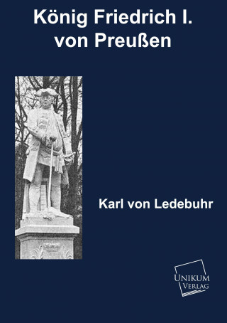 Книга König Friedrich I. von Preußen Karl Fr. H. W. P. J. von Ledebur