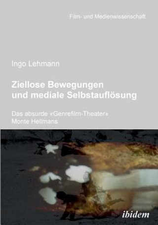 Książka Ziellose Bewegungen und mediale Selbstaufl sung - Das absurde Genrefilm-Theater Monte Hellmans. Ingo Lehmann