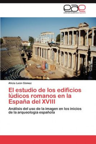 Kniha Estudio de Los Edificios Ludicos Romanos En La Espana del XVIII Alicia León Gómez