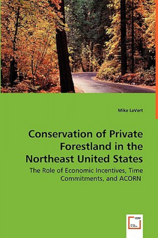 Βιβλίο Conservation of Private Forestland in the Northeast United States - The Role of Economic Incentives, Time Commitments, and ACORN Mike LeVert