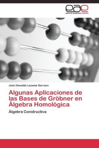 Könyv Algunas Aplicaciones de las Bases de Groebner en Algebra Homologica José Oswaldo Lezama Serrano