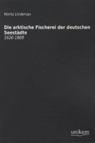 Kniha Die arktische Fischerei der deutschen Seestädte Moritz Lindeman