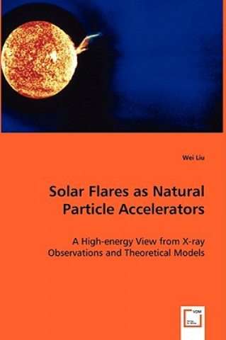 Kniha Solar Flares as Natural Particle Accelerators Wei Liu