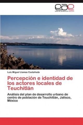 Kniha Percepcion E Identidad de Los Actores Locales de Teuchitlan Luis Miguel Llamas Casta Eda